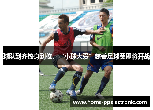 球队到齐热身到位，“小球大爱”慈善足球赛即将开战