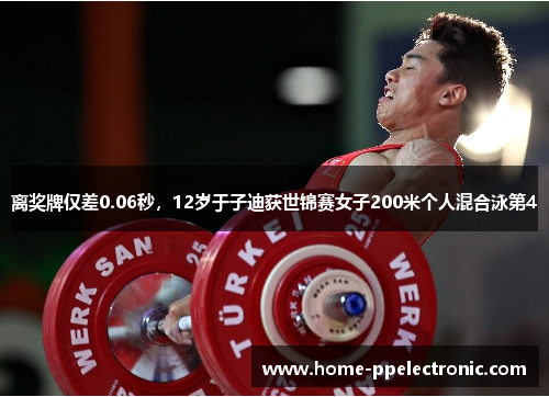 离奖牌仅差0.06秒，12岁于子迪获世锦赛女子200米个人混合泳第4